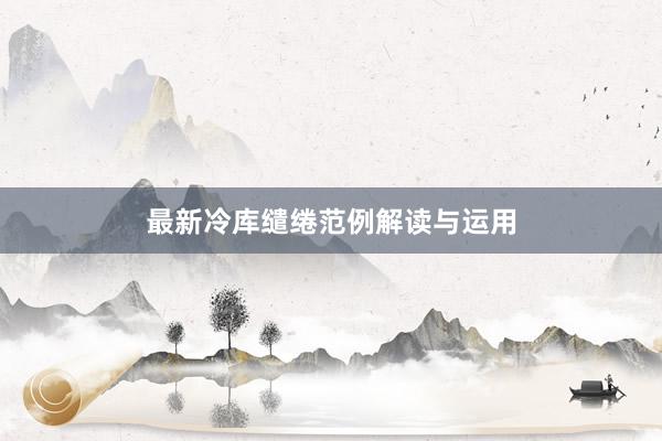 最新冷库缱绻范例解读与运用