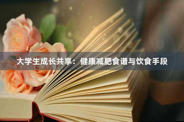 大学生成长共享：健康减肥食谱与饮食手段