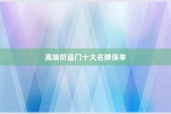 高端防盗门十大名牌保举
