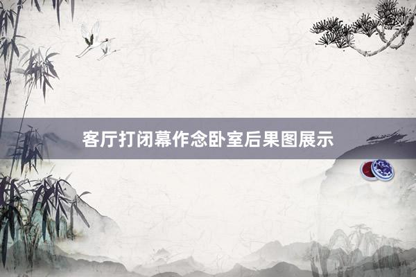 客厅打闭幕作念卧室后果图展示