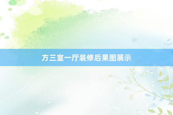 方三室一厅装修后果图展示