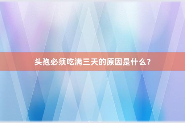 头孢必须吃满三天的原因是什么？